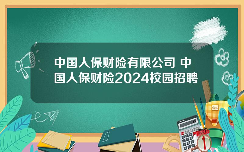 中国人保财险有限公司 中国人保财险2024校园招聘